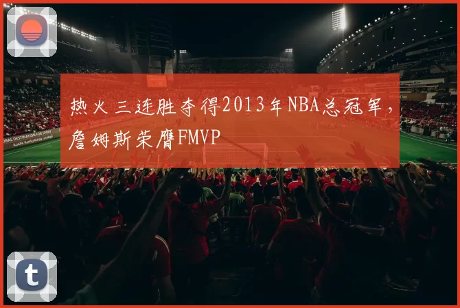 热火三连胜夺得2013年NBA总冠军,詹姆斯荣膺FMVP
