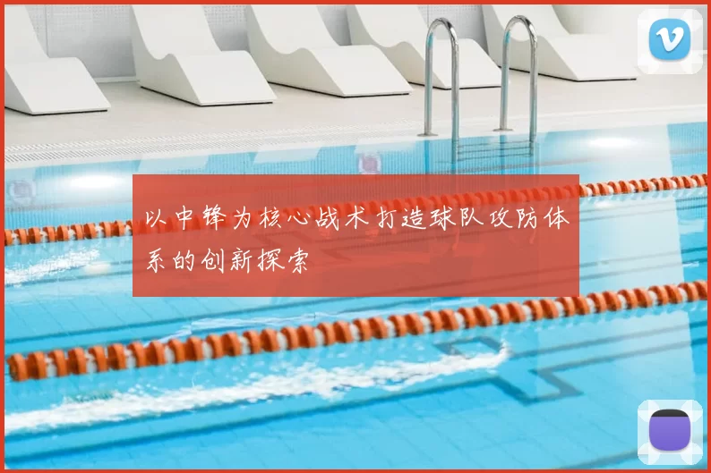 以中锋为核心战术打造球队攻防体系的创新探索
