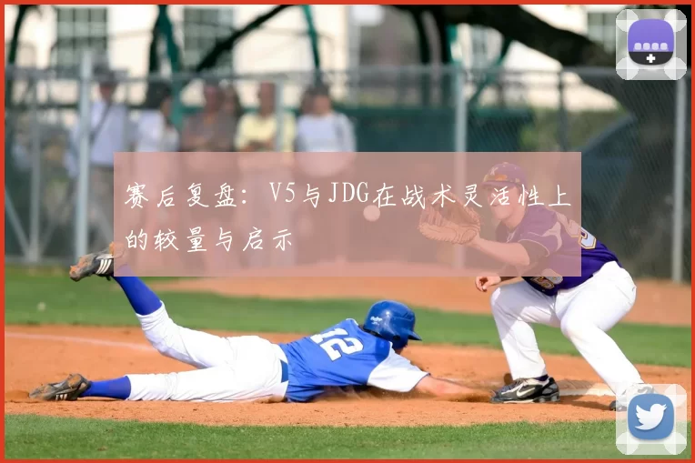 赛后复盘:V5与JDG在战术灵活性上的较量与启示