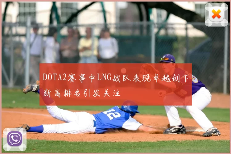 DOTA2赛事中LNG战队表现卓越创下新高排名引发关注