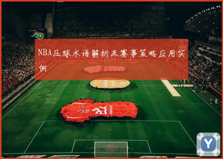 NBA压球术语解析及赛事策略应用实例