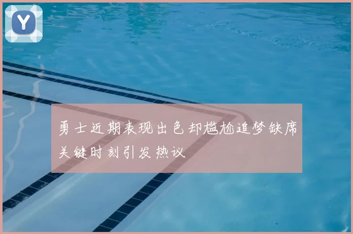 勇士近期表现出色却尴尬追梦缺席关键时刻引发热议