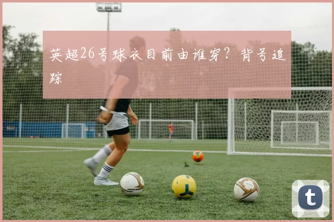 英超26号球衣目前由谁穿?背号追踪