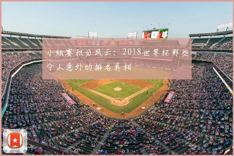 小组赛积分风云:2018世界杯那些令人意外的排名真相