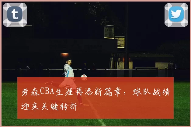 劳森CBA生涯再添新篇章，球队战绩迎来关键转折