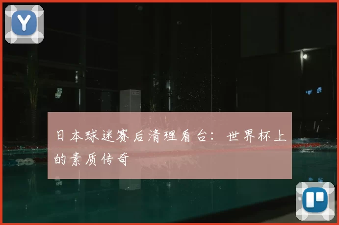 日本球迷赛后清理看台:世界杯上的素质传奇
