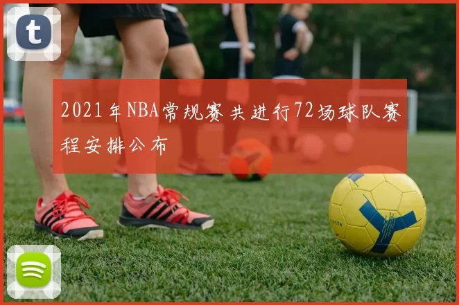 2021年NBA常规赛共进行72场球队赛程安排公布