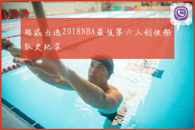 路威当选2018NBA最佳第六人创快船队史纪录