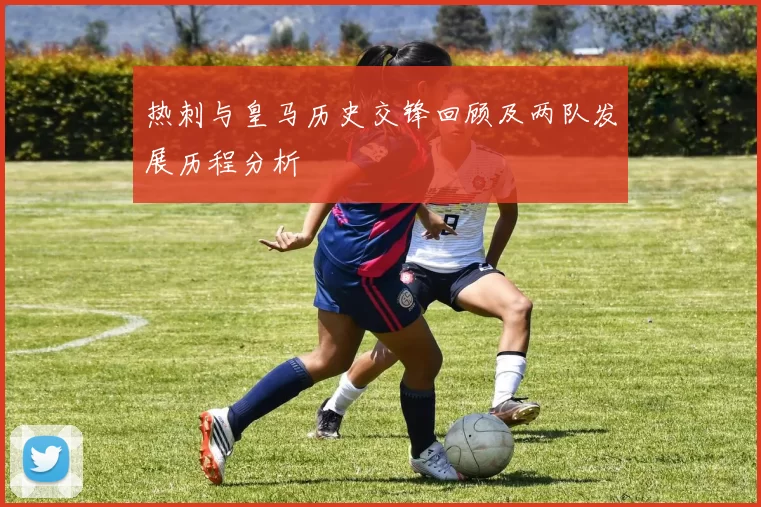 热刺与皇马历史交锋回顾及两队发展历程分析
