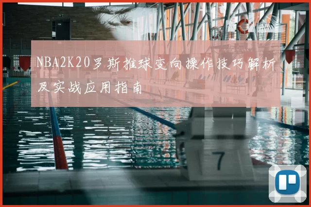 NBA2K20罗斯推球变向操作技巧解析及实战应用指南