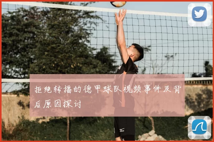 拒绝转播的德甲球队视频事件及背后原因探讨