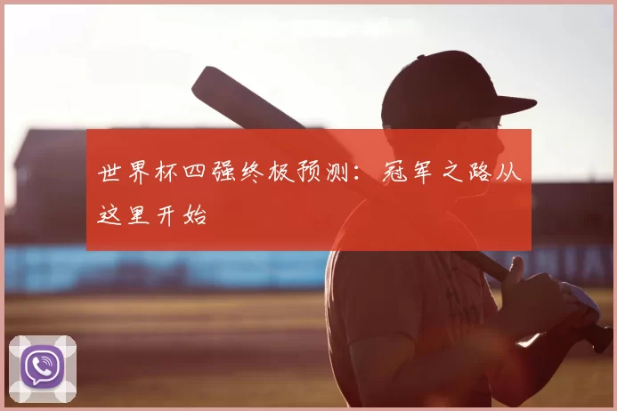 世界杯四强终极预测:冠军之路从这里开始
