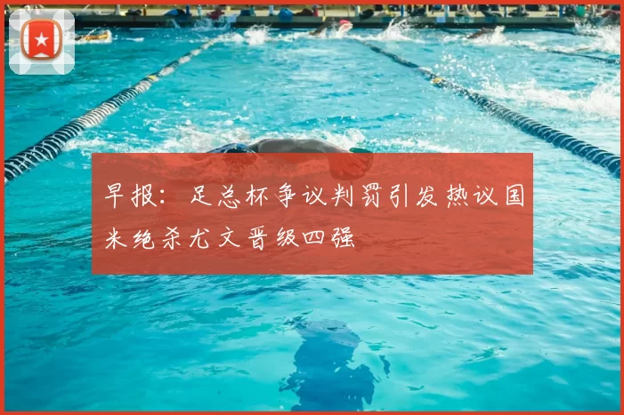 早报：足总杯争议判罚引发热议国米绝杀尤文晋级四强