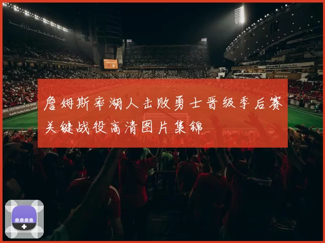 詹姆斯率湖人击败勇士晋级季后赛关键战役高清图片集锦