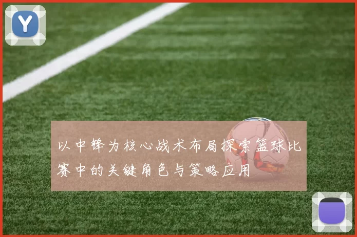 以中锋为核心战术布局探索篮球比赛中的关键角色与策略应用